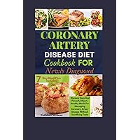 Coronary Artery Disease Diet Cookbook For Newly Diagnosed: Discover Easy And Flavorful Heart-Healthy Meals For Managing Coronary Artery Disease Without Sacrificing Taste