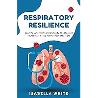 Respiratory Resilience: Boosting Lung Health and Immunity to Safeguard Yourself from Respiratory Tract Infections Respiratory Resilience: Boosting Lung Health and Immunity to Safeguard Yourself from Respiratory Tract Infections Kindle Paperback