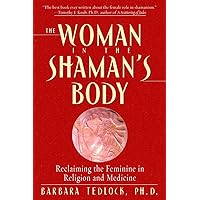The Woman in the Shaman's Body: Reclaiming the Feminine in Religion and Medicine The Woman in the Shaman's Body: Reclaiming the Feminine in Religion and Medicine Paperback Kindle Hardcover