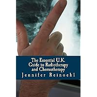 The Essential U.K. Guide to Radiotherapy and Chemotherapy: What You Need to Know The Essential U.K. Guide to Radiotherapy and Chemotherapy: What You Need to Know Kindle Paperback