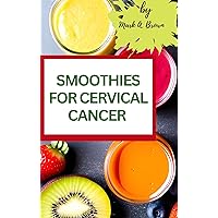 SMOOTHIES FOR CERVICAL CANCER : Delicious and Nutritious Smoothies for Cervical Cancer Patients SMOOTHIES FOR CERVICAL CANCER : Delicious and Nutritious Smoothies for Cervical Cancer Patients Kindle
