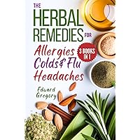 The Herbal Remedies for Allergies, Colds & Flu, and Headaches: A Comprehensive Guide to Support Wellness and Relief through Herbs and Natural Solutions (3 Books in 1)