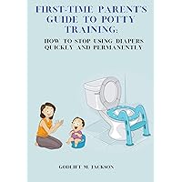 First-Time Parent's Guide to Potty Training:: How to Stop Using Diapers Quickly and Permanently. First-Time Parent's Guide to Potty Training:: How to Stop Using Diapers Quickly and Permanently. Kindle Paperback