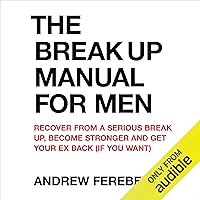 The Break Up Manual for Men: Recover From a Serious Breakup, Become Stronger and Get Your Ex Back (If You Want) The Break Up Manual for Men: Recover From a Serious Breakup, Become Stronger and Get Your Ex Back (If You Want) Audible Audiobook Paperback Kindle