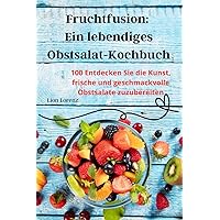 Fruchtfusion: Ein lebendiges Obstsalat-Kochbuch (German Edition)