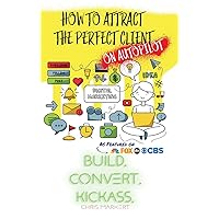 How to attract the Perfect Client - ON AUTOPILOT: Build. Convert. Kickass. - Break Through The Technology Headaches Of Social Media Marketing How to attract the Perfect Client - ON AUTOPILOT: Build. Convert. Kickass. - Break Through The Technology Headaches Of Social Media Marketing Hardcover Paperback
