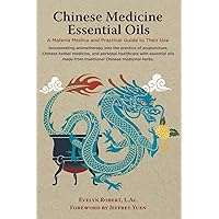 Chinese Medicine Essential Oils: A Materia Medica and Practical Guide to Their Use Chinese Medicine Essential Oils: A Materia Medica and Practical Guide to Their Use Hardcover Paperback