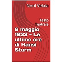 6 maggio 1933 - Le ultime ore di Hansi Sturm : Testo Teatrale (Italian Edition) 6 maggio 1933 - Le ultime ore di Hansi Sturm : Testo Teatrale (Italian Edition) Kindle