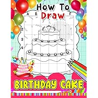 How To Draw Birthday Cake: 30 Simple And Basic Drawing Pages Of Sweet Cakes On Birthday To Learn To Draw | Great Gift For Kids And Children To Relax