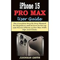 IPHONE 15 PRO MAX USER GUIDE: The Complete Step By Step Manual for Beginners and Seniors to Set up and Master iPhone 15 Pro Max With Tips And Tricks IPHONE 15 PRO MAX USER GUIDE: The Complete Step By Step Manual for Beginners and Seniors to Set up and Master iPhone 15 Pro Max With Tips And Tricks Kindle Hardcover Paperback