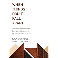 When Things Don't Fall Apart: Global Financial Governance and Developmental Finance in an Age of Productive Incoherence When Things Don't Fall Apart: Global Financial Governance and Developmental Finance in an Age of Productive Incoherence Hardcover Kindle Paperback