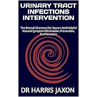 URINARY TRACT INFECTIONS INTERVENTION: The Eternal Directory For Secure And Helpful Natural Symptom Elimination, Prevention, And Recovery URINARY TRACT INFECTIONS INTERVENTION: The Eternal Directory For Secure And Helpful Natural Symptom Elimination, Prevention, And Recovery Kindle Paperback