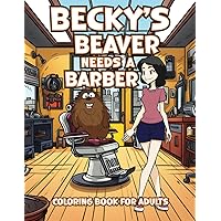 Becky's Beaver Needs a Barber: Hilarious Coloring Book for Adults with Funny, Rhyming Wordplay Quotes for Relaxation & Stress Relief (Gag Gift For Naughty Adults) Becky's Beaver Needs a Barber: Hilarious Coloring Book for Adults with Funny, Rhyming Wordplay Quotes for Relaxation & Stress Relief (Gag Gift For Naughty Adults) Paperback