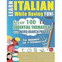 LEARN ITALIAN WHILE HAVING FUN! - FOR BEGINNERS: EASY TO INTERMEDIATE - STUDY 100 ESSENTIAL THEMATICS WITH WORD SEARCH PUZZLES - VOL.1: Uncover How to ... Skills Actively! - A Fun Vocabulary Builder.