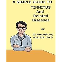 A Simple Guide to Tinnitus and Related Diseases (A Simple Guide to Medical Conditions) A Simple Guide to Tinnitus and Related Diseases (A Simple Guide to Medical Conditions) Kindle