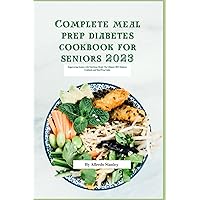 Complete meal prep diabetes cookbook for seniors 2023 Complete meal prep diabetes cookbook for seniors 2023 Kindle Paperback