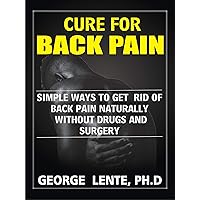 Cure For Back Pain: Simple Ways To Get Rid of Back Pain Naturally Without Drugs and Surgery