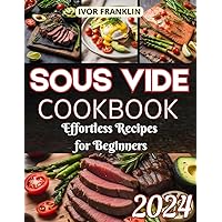 SOUS VIDE COOKBOOK: Effortless Recipes for Beginners, Delicious Restaurant-Quality Meals to Make at Home, Your Perfect Go-To Guide for Every Dish Under Pressure SOUS VIDE COOKBOOK: Effortless Recipes for Beginners, Delicious Restaurant-Quality Meals to Make at Home, Your Perfect Go-To Guide for Every Dish Under Pressure Paperback Kindle
