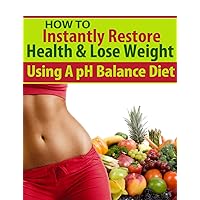 How to Restore Health & Lose Weight Using A pH Balance Diet (Health & Nutrition) How to Restore Health & Lose Weight Using A pH Balance Diet (Health & Nutrition) Kindle