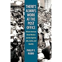 There's Always Work at the Post Office: African American Postal Workers and the Fight for Jobs, Justice, and Equality There's Always Work at the Post Office: African American Postal Workers and the Fight for Jobs, Justice, and Equality Paperback Kindle