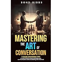 Mastering the Art of Conversation: Seven Game-Changing Tips on How to Talk to Anyone, Develop Your Communication Skills and Deal With Small Talk