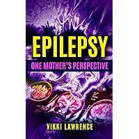 EPILEPSY - One Mother's Perspective: Easy-to-Understand Reference about Seizures, Triggers, Treatments and More EPILEPSY - One Mother's Perspective: Easy-to-Understand Reference about Seizures, Triggers, Treatments and More Paperback
