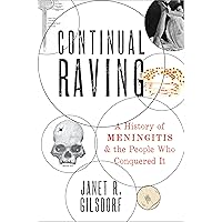 Continual Raving: A History of Meningitis and the People Who Conquered It Continual Raving: A History of Meningitis and the People Who Conquered It Hardcover Kindle