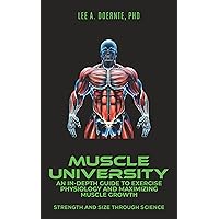 Muscle University: An In-Depth Guide to Exercise Physiology and Maximizing Muscle Growth: Strength and Size Through Science