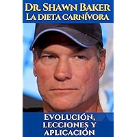 Dr. Shawn Baker La dieta carnívora: Evolución, lecciones y aplicación: Cómo puede mejorar su salud con una nutrición basada en los animales y la ciencia - con Tom Bilyeu. (Spanish Edition) Dr. Shawn Baker La dieta carnívora: Evolución, lecciones y aplicación: Cómo puede mejorar su salud con una nutrición basada en los animales y la ciencia - con Tom Bilyeu. (Spanish Edition) Kindle Paperback