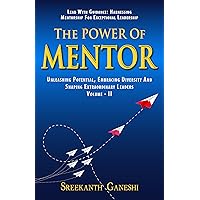 The Power of Mentor - Volume II: Lead with Guidance: Harnessing Mentorship for Exceptional Leadership, Unleashing Potential, Embracing Diversity and Shaping ... Leaders (Leadership Mastery Book 3)