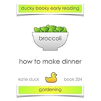 How to Make Dinner - Broccoli, Gardening: Ducky Booky Early Reading (The Journey of Food Book 204) How to Make Dinner - Broccoli, Gardening: Ducky Booky Early Reading (The Journey of Food Book 204) Kindle
