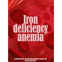 Iron Deficiency Anemia, a Guide that Tells You About Iron Deficiency Anemia And How To Deal With It