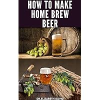 HOW TO MAKE HOME BREW BEER: Comprehensive Guide On Making Your Own Beer At Home : Includes Recipes and Flavours HOW TO MAKE HOME BREW BEER: Comprehensive Guide On Making Your Own Beer At Home : Includes Recipes and Flavours Kindle Paperback
