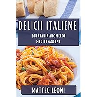 Delicii Italiene: Bucătăria Aromelor Mediteraneene (Romanian Edition)