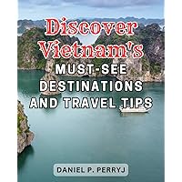 Discover Vietnam's Must-See Destinations and Travel Tips: Unveiling Vietnam's Hidden Gems: Journey through Landmarks and Insider Advice