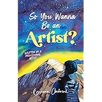 So You Wanna Be an Artist?: Written by a Professional Artist So You Wanna Be an Artist?: Written by a Professional Artist Paperback Kindle Hardcover