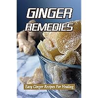 Ginger Remedies: Easy Ginger Recipes For Healing