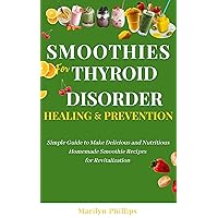 SMOOTHIES FOR THYROID DISORDER HEALING & PREVENTION: Simple Guide to Make Delicious and Nutritious Homemade Smoothie Recipes for Revitalization SMOOTHIES FOR THYROID DISORDER HEALING & PREVENTION: Simple Guide to Make Delicious and Nutritious Homemade Smoothie Recipes for Revitalization Kindle Paperback