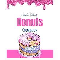 Simple Baked Donuts Cookbook : A step by step guide to perfectly Baked Donuts Simple Baked Donuts Cookbook : A step by step guide to perfectly Baked Donuts Kindle Paperback