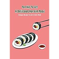 Fun Way To Get A Delicious Korean Food: Unique Recipe To Get A New Dish: Good Idea For A New Dish Fun Way To Get A Delicious Korean Food: Unique Recipe To Get A New Dish: Good Idea For A New Dish Kindle Paperback