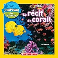 National Geographic Kids: j'Explore Le Monde: Le Récif de Corail (French Edition)