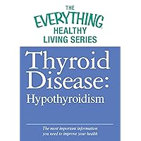 Thyroid Disease: Hypothyroidism: The most important information you need to improve your health (The Everything® Healthy Living Series) Thyroid Disease: Hypothyroidism: The most important information you need to improve your health (The Everything® Healthy Living Series) Kindle
