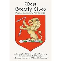 Most Greatly Lived: A Biographical Novel of Edward De Vere, Seventeenth Earl of Oxford, Whose Pen Name Was William Shakespeare Most Greatly Lived: A Biographical Novel of Edward De Vere, Seventeenth Earl of Oxford, Whose Pen Name Was William Shakespeare Kindle Hardcover Paperback