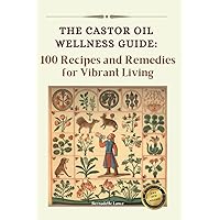 The Castor Oil Wellness Guide: 100 Recipes and Remedies for Vibrant Living The Castor Oil Wellness Guide: 100 Recipes and Remedies for Vibrant Living Paperback Kindle Hardcover