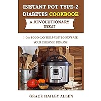 Instant Pot Type 2 Diabets Cookbook a Revolutionary Idea?: How Food Can Help You to Reverse Your Chronic Disease Instant Pot Type 2 Diabets Cookbook a Revolutionary Idea?: How Food Can Help You to Reverse Your Chronic Disease Paperback Kindle