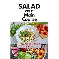 SALAD AS A MAIN COURSE: A fresh guide to a Simple, quick, and satisfying homemade salad recipes SALAD AS A MAIN COURSE: A fresh guide to a Simple, quick, and satisfying homemade salad recipes Kindle Paperback