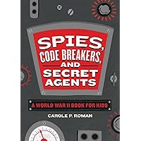 Spies, Code Breakers, and Secret Agents: A World War II Book for Kids (Spies in History for Kids)
