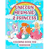 Unicorn Mermaid and Princess Coloring Book For Toddlers: Dive into a World of Unicorns, Mermaids, and Princesses
