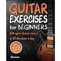 Guitar Exercises for Beginners: 10x Your Guitar Skills in 10 Minutes a Day Guitar Exercises for Beginners: 10x Your Guitar Skills in 10 Minutes a Day Paperback Kindle