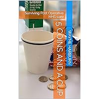 5 Coins and a Cup: Surviving Post Operative NHS care 5 Coins and a Cup: Surviving Post Operative NHS care Kindle Hardcover Paperback
